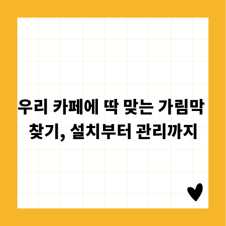 우리 카페에 딱 맞는 가림막 찾기, 설치부터 관리까지