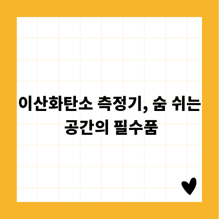 이산화탄소 측정기, 숨 쉬는 공간의 필수품