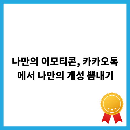 나만의 이모티콘, 카카오톡에서 나만의 개성 뽐내기