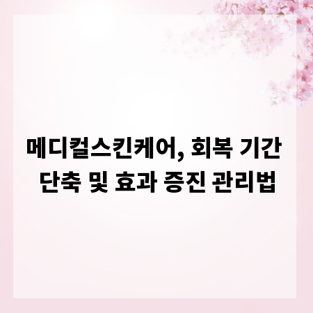메디컬스킨케어, 회복 기간 단축 및 효과 증진 관리법