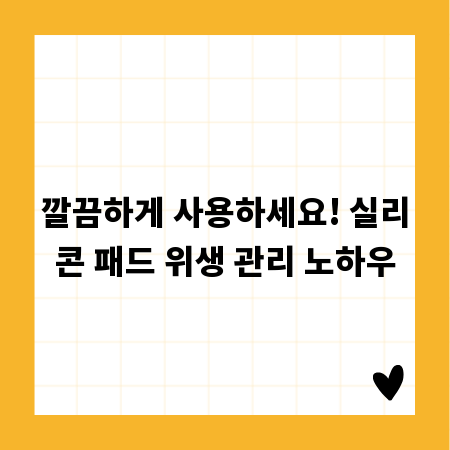 깔끔하게 사용하세요! 실리콘 패드 위생 관리 노하우