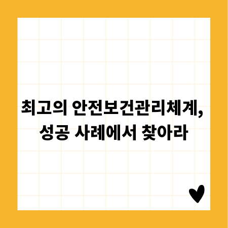 최고의 안전보건관리체계, 성공 사례에서 찾아라