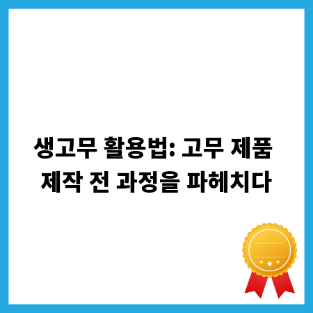 생고무 활용법: 고무 제품 제작 전 과정을 파헤치다