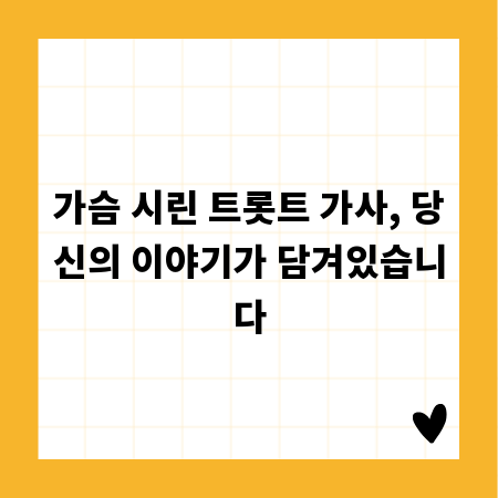 가슴 시린 트롯트 가사, 당신의 이야기가 담겨있습니다