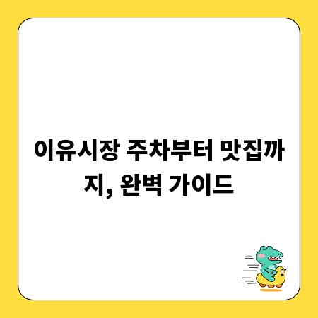 이유시장 주차부터 맛집까지, 완벽 가이드