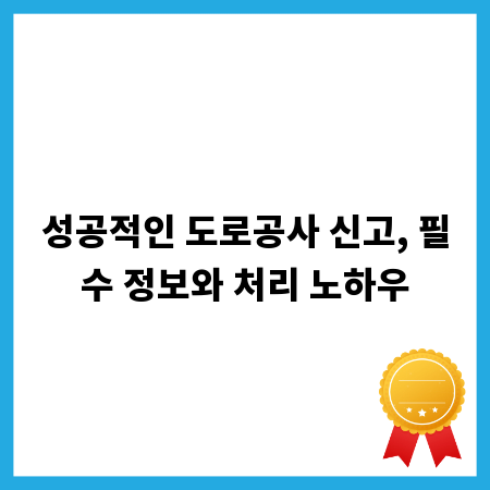 성공적인 도로공사 신고, 필수 정보와 처리 노하우