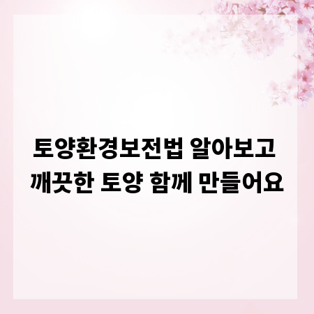 토양환경보전법 알아보고 깨끗한 토양 함께 만들어요