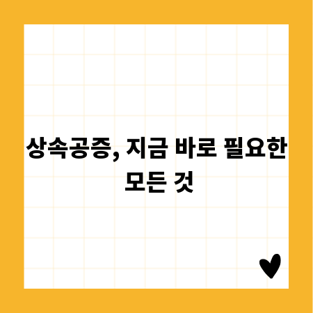 상속공증, 지금 바로 필요한 모든 것