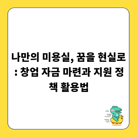 나만의 미용실, 꿈을 현실로: 창업 자금 마련과 지원 정책 활용법