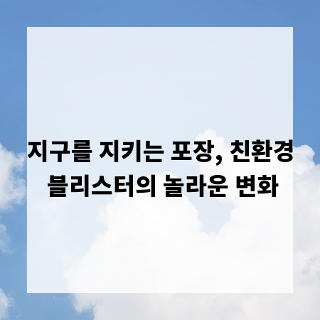 지구를 지키는 포장, 친환경 블리스터의 놀라운 변화