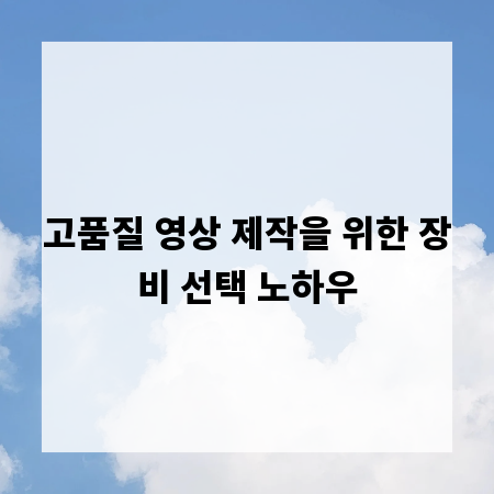 고품질 영상 제작을 위한 장비 선택 노하우
