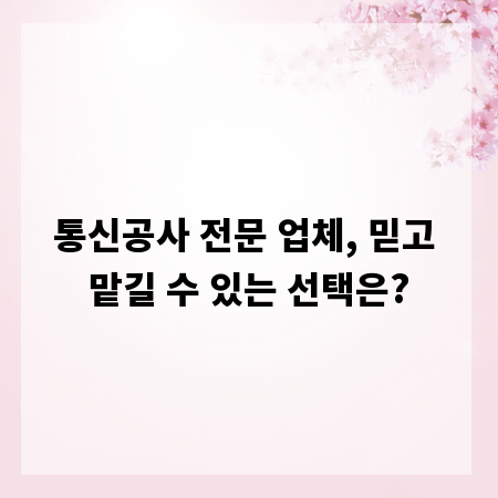 통신공사 전문 업체, 믿고 맡길 수 있는 선택은?