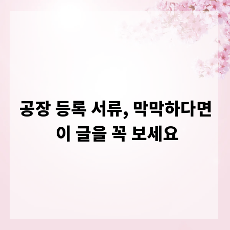 공장 등록 서류, 막막하다면 이 글을 꼭 보세요