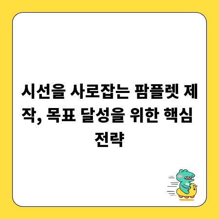 시선을 사로잡는 팜플렛 제작, 목표 달성을 위한 핵심 전략