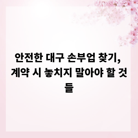 안전한 대구 손부업 찾기, 계약 시 놓치지 말아야 할 것들