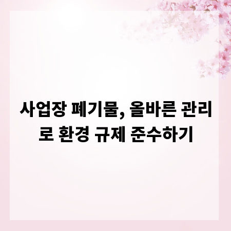사업장 폐기물, 올바른 관리로 환경 규제 준수하기