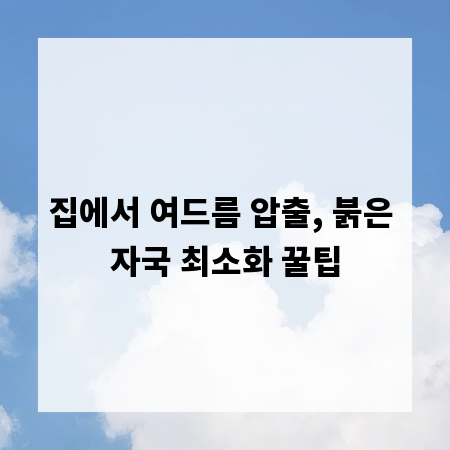 집에서 여드름 압출, 붉은 자국 최소화 꿀팁