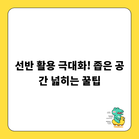 선반 활용 극대화! 좁은 공간 넓히는 꿀팁
