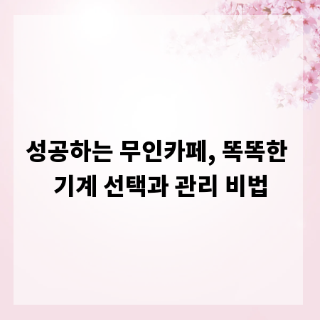 성공하는 무인카페, 똑똑한 기계 선택과 관리 비법