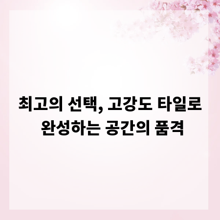 최고의 선택, 고강도 타일로 완성하는 공간의 품격
