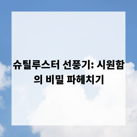슈틸루스터 선풍기: 시원함의 비밀 파헤치기