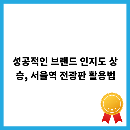 성공적인 브랜드 인지도 상승, 서울역 전광판 활용법