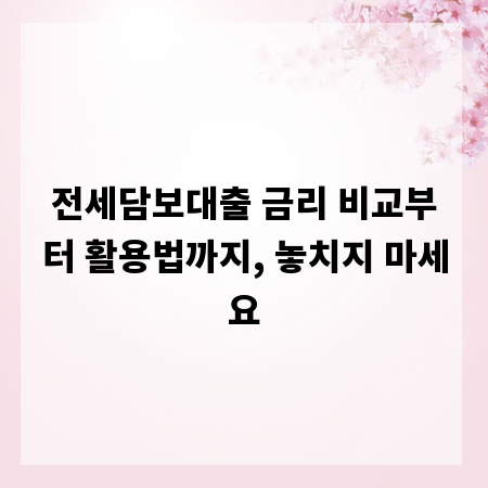 전세담보대출 금리 비교부터 활용법까지, 놓치지 마세요