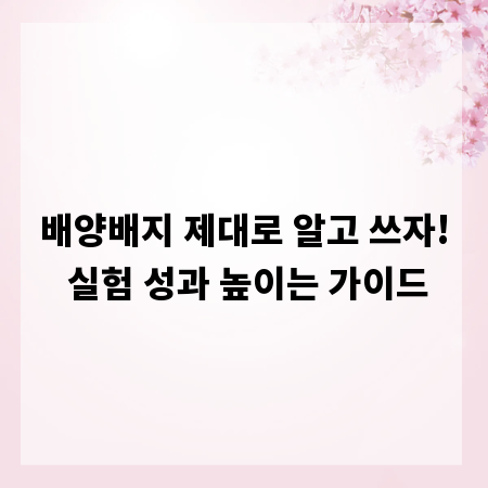 배양배지 제대로 알고 쓰자! 실험 성과 높이는 가이드