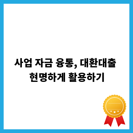 사업 자금 융통, 대환대출 현명하게 활용하기