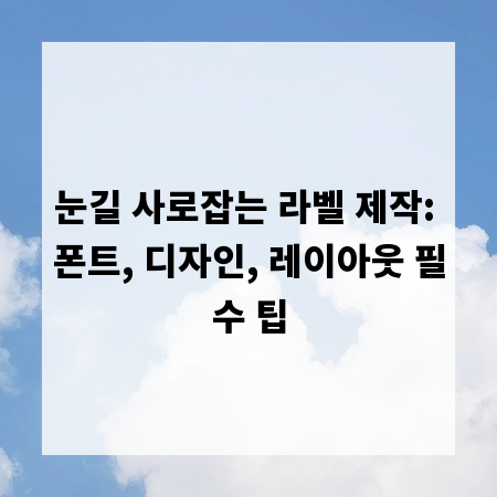 눈길 사로잡는 라벨 제작: 폰트, 디자인, 레이아웃 필수 팁