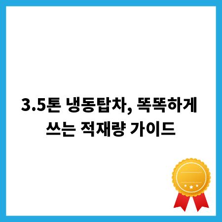 3.5톤 냉동탑차, 똑똑하게 쓰는 적재량 가이드