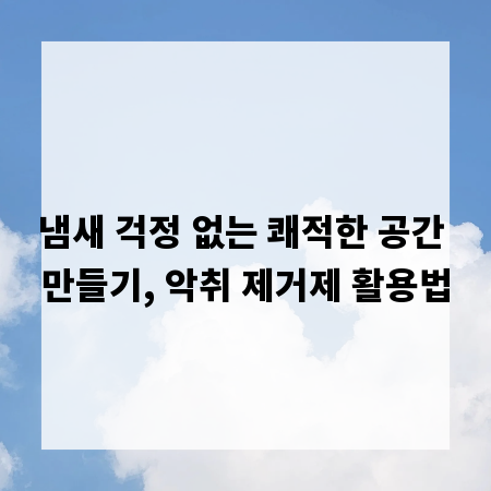 냄새 걱정 없는 쾌적한 공간 만들기, 악취 제거제 활용법