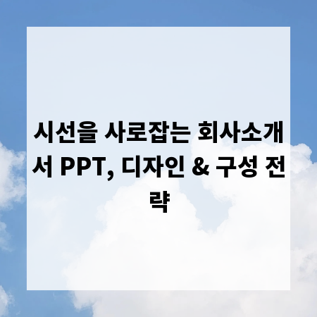 시선을 사로잡는 회사소개서 PPT, 디자인 & 구성 전략