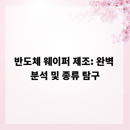 반도체 웨이퍼 제조: 완벽 분석 및 종류 탐구
