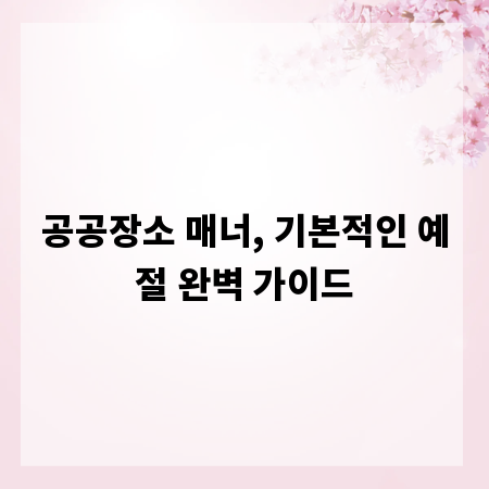 공공장소 매너, 기본적인 예절 완벽 가이드