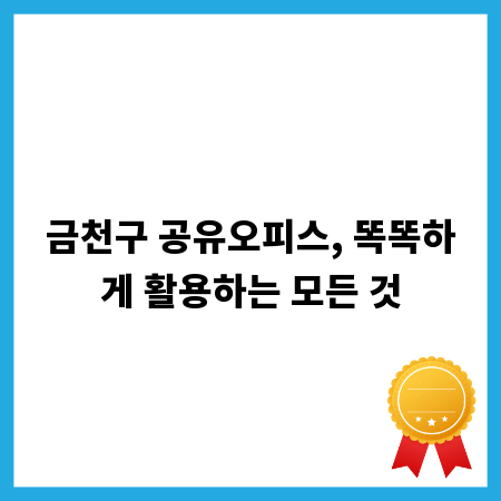 금천구 공유오피스, 똑똑하게 활용하는 모든 것