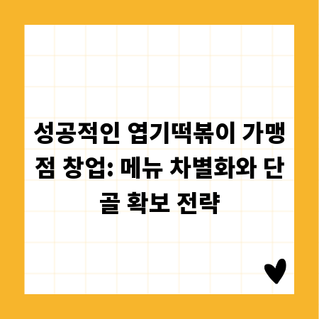 성공적인 엽기떡볶이 가맹점 창업: 메뉴 차별화와 단골 확보 전략