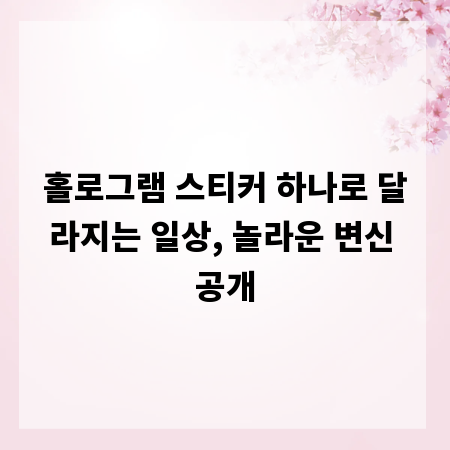홀로그램 스티커 하나로 달라지는 일상, 놀라운 변신 공개