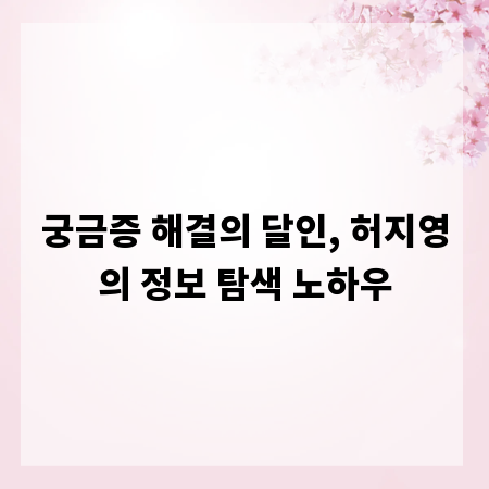 궁금증 해결의 달인, 허지영의 정보 탐색 노하우