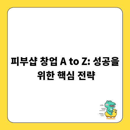 피부샵 창업 A to Z: 성공을 위한 핵심 전략