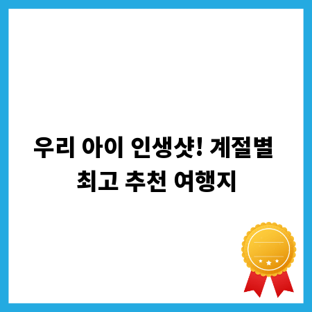 우리 아이 인생샷! 계절별 최고 추천 여행지