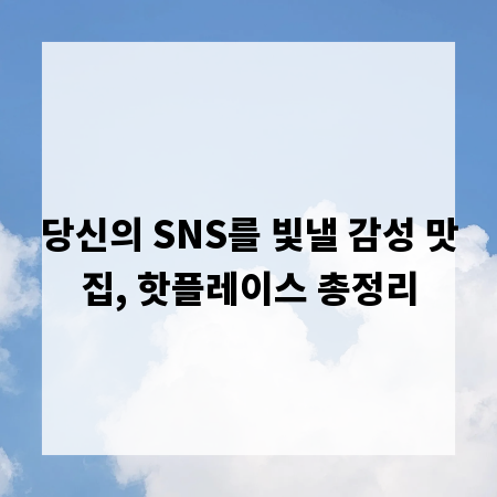 당신의 SNS를 빛낼 감성 맛집, 핫플레이스 총정리