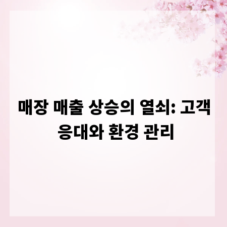 매장 매출 상승의 열쇠: 고객 응대와 환경 관리