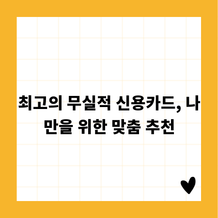 최고의 무실적 신용카드, 나만을 위한 맞춤 추천