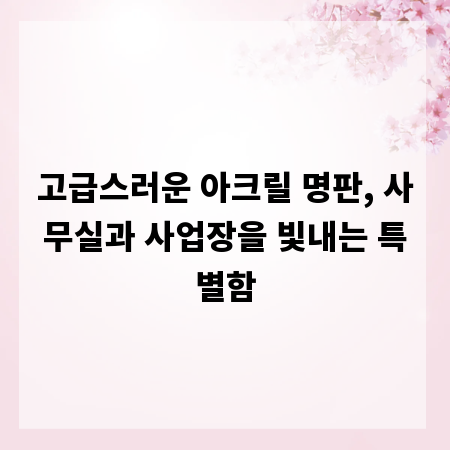 고급스러운 아크릴 명판, 사무실과 사업장을 빛내는 특별함