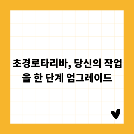 초경로타리바, 당신의 작업을 한 단계 업그레이드