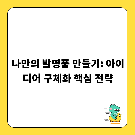 나만의 발명품 만들기: 아이디어 구체화 핵심 전략