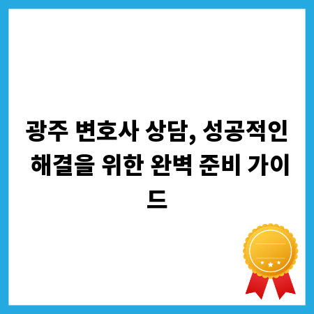 광주 변호사 상담, 성공적인 해결을 위한 완벽 준비 가이드