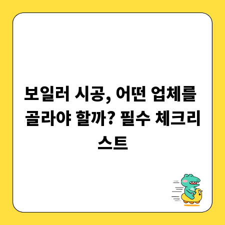 보일러 시공, 어떤 업체를 골라야 할까? 필수 체크리스트
