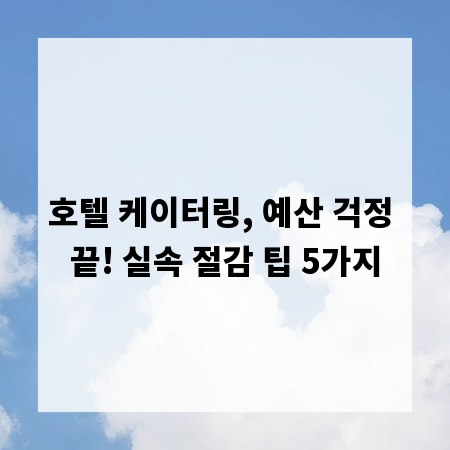 호텔 케이터링, 예산 걱정 끝! 실속 절감 팁 5가지